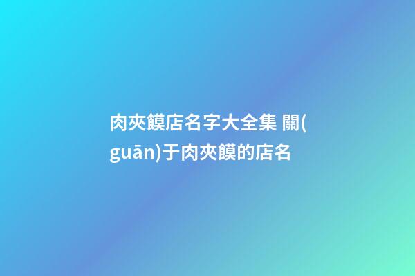 肉夾饃店名字大全集 關(guān)于肉夾饃的店名-第1張-店鋪起名-玄機(jī)派
